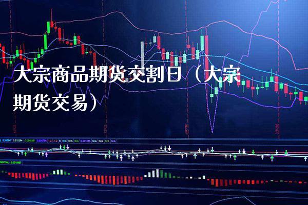大宗商品期货交割日(大宗期货交易)_道指直播_第1张_期货投资网 大宗商品期货交割日(大宗期货交易)_https://www.cqckcrrc.com_道指直播_第1张
