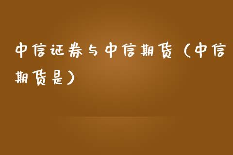 中信证券与中信期货(中信期货是)_国际期货_第1张_期货投资网 中信证券与中信期货(中信期货是)_https://www.cqckcrrc.com_国际期货_第1张