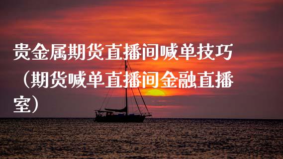 贵金属期货直播间喊单技巧(期货喊单直播间金融直播室)_道指直播_第1张_期货投资网 贵金属期货直播间喊单技巧(期货喊单直播间金融直播室)_https://www.cqckcrrc.com_道指直播_第1张