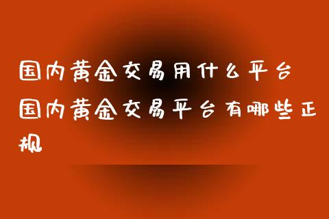 国内黄金交易用什么平台 国内黄金交易平台有哪些正规_道指直播_第1张_期货投资网 国内黄金交易用什么平台 国内黄金交易平台有哪些正规_https://www.cqckcrrc.com_道指直播_第1张