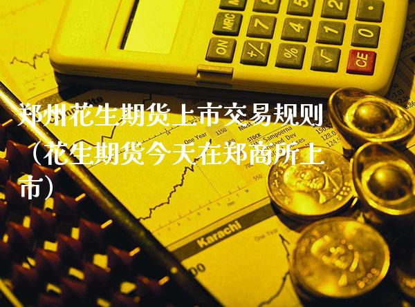 郑州花生期货上市交易规则(花生期货今天在郑商所上市)_道指直播_第1张_期货投资网 郑州花生期货上市交易规则(花生期货今天在郑商所上市)_https://www.cqckcrrc.com_道指直播_第1张