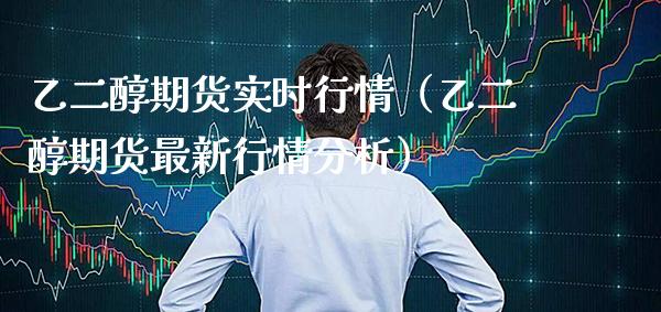 乙二醇期货实时行情（乙二醇期货最新行情分析）_https://www.cqckcrrc.com_财经要闻_第1张
