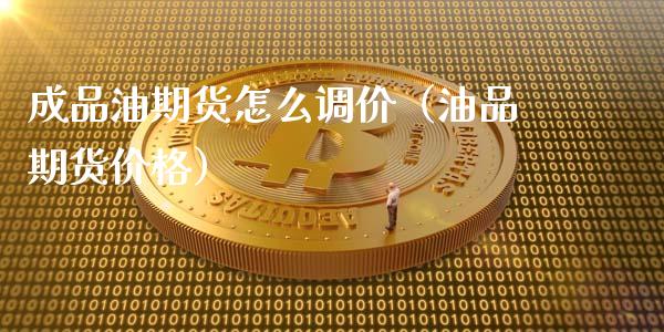 成品油期货怎么调价（油品期货价格）_https://www.cqckcrrc.com_道指直播_第1张