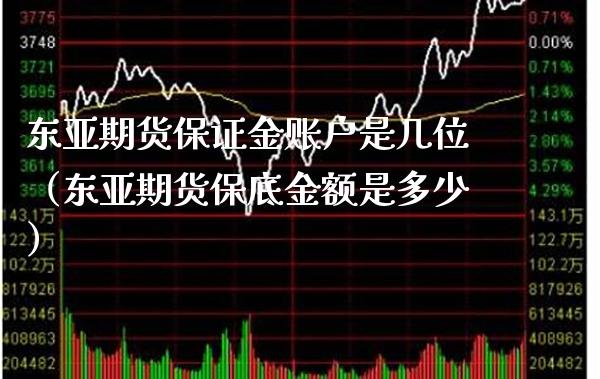 东亚期货保证金账户是几位（东亚期货保底金额是多少）_https://www.cqckcrrc.com_纳指直播_第1张