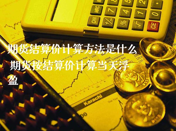 期货结算价计算方法是什么 期货按结算价计算当天浮盈_恒生指数_第1张_期货投资网 期货结算价计算方法是什么 期货按结算价计算当天浮盈_https://www.cqckcrrc.com_恒生指数_第1张