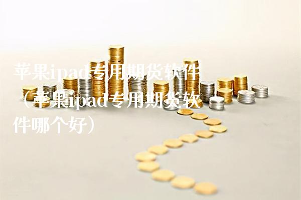 苹果ipad专用期货软件(苹果ipad专用期货软件哪个好)_期货开户_第1张_期货投资网 苹果ipad专用期货软件(苹果ipad专用期货软件哪个好)_https://www.cqckcrrc.com_期货开户_第1张