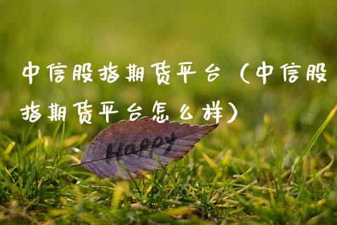 中信股指期货平台(中信股指期货平台怎么样)_股票理财_第1张_期货投资网 中信股指期货平台(中信股指期货平台怎么样)_https://www.cqckcrrc.com_股票理财_第1张
