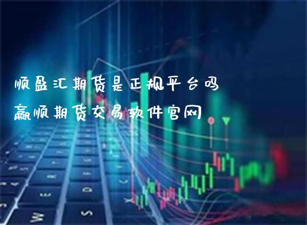 顺盈汇期货是正规平台吗 赢顺期货交易软件官网_https://www.cqckcrrc.com_纳指直播_第1张