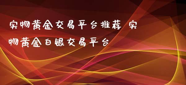 实物黄金交易平台推荐 实物黄金白银交易平台_黄金期货_第1张_期货投资网 实物黄金交易平台推荐 实物黄金白银交易平台_https://www.cqckcrrc.com_黄金期货_第1张