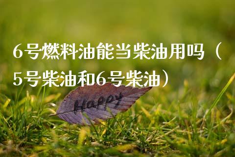 6号燃料油能当柴油用吗(5号柴油和6号柴油)_纳指直播_第1张_期货投资网 6号燃料油能当柴油用吗(5号柴油和6号柴油)_https://www.cqckcrrc.com_纳指直播_第1张