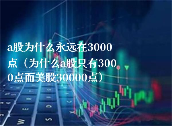 a股为什么永远在3000点(为什么a股只有3000点而美股30000点)_原油期货_第1张_期货投资网 a股为什么永远在3000点(为什么a股只有3000点而美股30000点)_https://www.cqckcrrc.com_原油期货_第1张