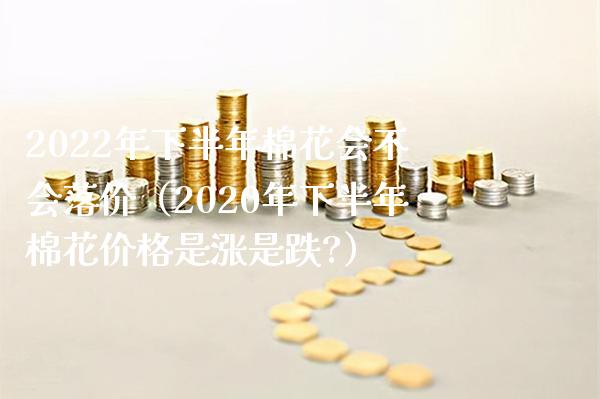 2022年下半年棉花会不会落价(2020年下半年棉花价格是涨是跌?)_恒生指数_第1张_期货投资网 2022年下半年棉花会不会落价(2020年下半年棉花价格是涨是跌?)_https://www.cqckcrrc.com_恒生指数_第1张