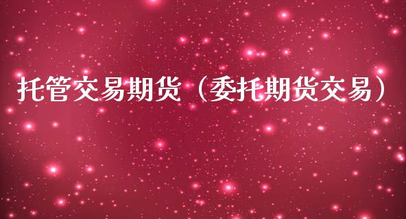 托管交易期货(委托期货交易)_期货开户_第1张_期货投资网 托管交易期货(委托期货交易)_https://www.cqckcrrc.com_期货开户_第1张