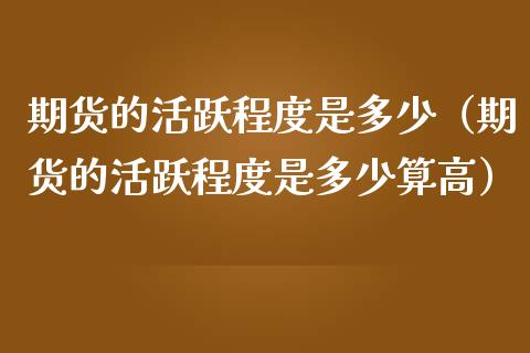 期货的活跃程度是多少(期货的活跃程度是多少算高)_道指直播_第1张_期货投资网 期货的活跃程度是多少(期货的活跃程度是多少算高)_https://www.cqckcrrc.com_道指直播_第1张