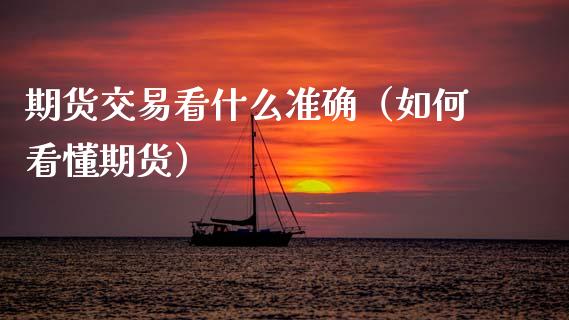 期货交易看什么准确（如何看懂期货）_https://www.cqckcrrc.com_期货理财_第1张