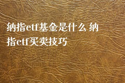 纳指etf基金是什么 纳指etf买卖技巧_https://www.cqckcrrc.com_纳指直播_第1张