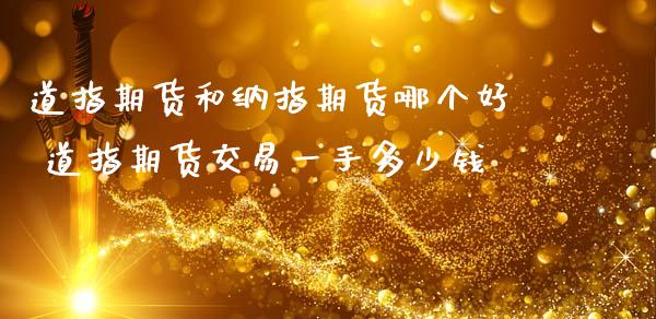 道指期货和纳指期货哪个好 道指期货交易一手多少钱_https://www.cqckcrrc.com_道指直播_第1张