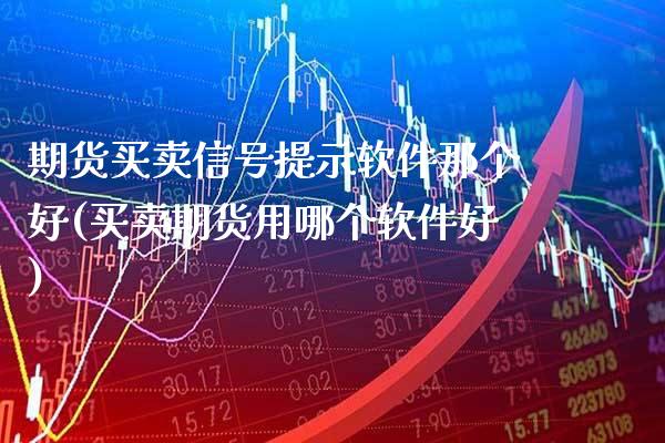 期货买卖信号提示软件那个好(买卖期货用哪个软件好)_原油期货_第1张_期货投资网 期货买卖信号提示软件那个好(买卖期货用哪个软件好)_https://www.cqckcrrc.com_原油期货_第1张