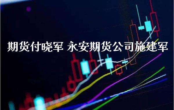 期货付晓军 永安期货公司施建军_恒生指数_第1张_期货投资网 期货付晓军 永安期货公司施建军_https://www.cqckcrrc.com_恒生指数_第1张