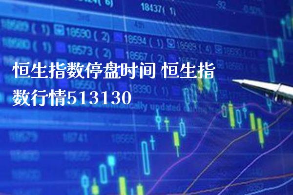 恒生指数停盘时间 恒生指数行情513130_道指直播_第1张_期货投资网 恒生指数停盘时间 恒生指数行情513130_https://www.cqckcrrc.com_道指直播_第1张