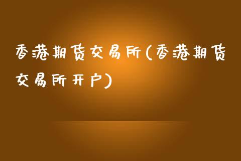 香港期货交易所(香港期货交易所开户)_https://www.cqckcrrc.com_原油期货_第1张