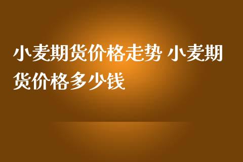 小麦期货价格走势 小麦期货价格多少钱_https://www.cqckcrrc.com_原油期货_第1张