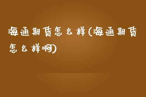 海通期货怎么样(海通期货怎么样啊)_https://www.cqckcrrc.com_恒指期货_第1张
