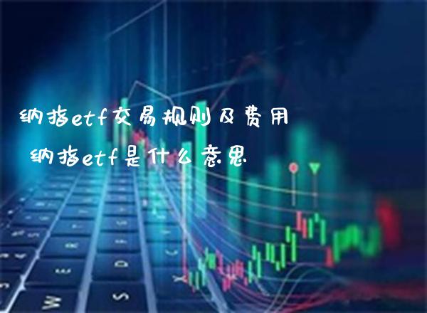 纳指etf交易规则及费用 纳指etf是什么意思_纳指直播_第1张_期货投资网 纳指etf交易规则及费用 纳指etf是什么意思_https://www.cqckcrrc.com_纳指直播_第1张