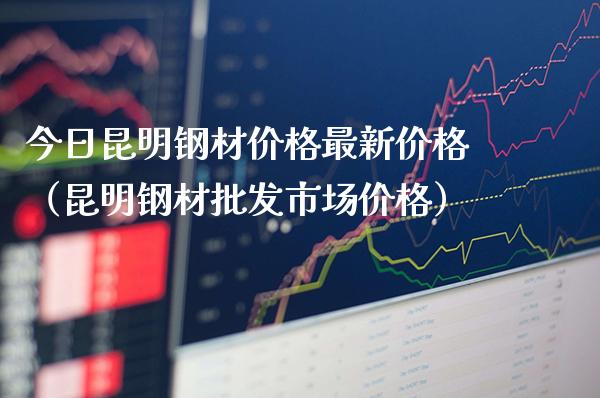 今日昆明钢材价格最新价格(昆明钢材批发市场价格)_黄金期货_第1张_期货投资网 今日昆明钢材价格最新价格(昆明钢材批发市场价格)_https://www.cqckcrrc.com_黄金期货_第1张