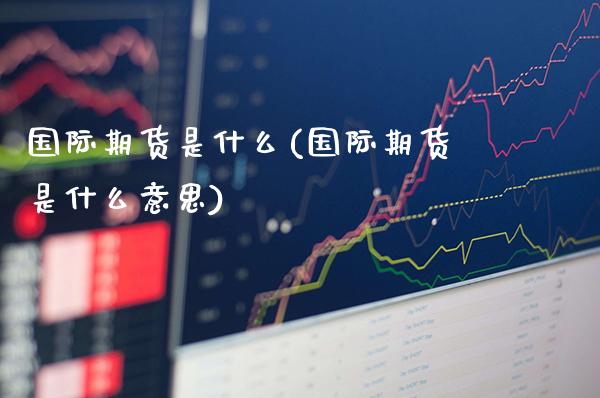 国际期货是什么(国际期货是什么意思)_道指直播_第1张_期货投资网 国际期货是什么(国际期货是什么意思)_https://www.cqckcrrc.com_道指直播_第1张