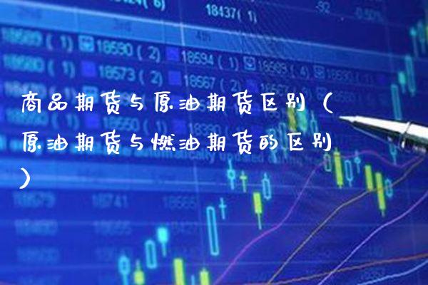 商品期货与原油期货区别（原油期货与燃油期货的区别）_https://www.cqckcrrc.com_道指直播_第1张
