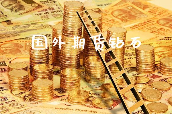 国外期货钻石_原油期货_第1张_期货投资网 国外期货钻石_https://www.cqckcrrc.com_原油期货_第1张