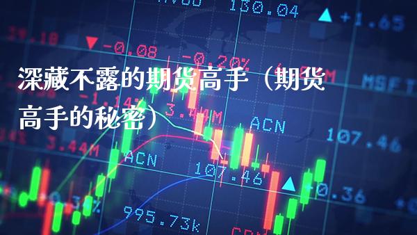 深藏不露的期货高手(期货高手的秘密)_理财百科_第1张_期货投资网 深藏不露的期货高手(期货高手的秘密)_https://www.cqckcrrc.com_理财百科_第1张