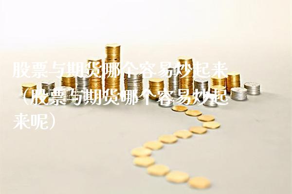 股票与期货哪个容易炒起来(股票与期货哪个容易炒起来呢)_期货交易所_第1张_期货投资网 股票与期货哪个容易炒起来(股票与期货哪个容易炒起来呢)_https://www.cqckcrrc.com_期货交易所_第1张