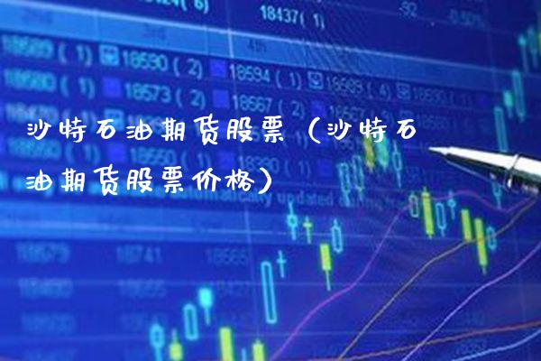 沙特石油期货股票(沙特石油期货股票价格)_期货开户_第1张_期货投资网 沙特石油期货股票(沙特石油期货股票价格)_https://www.cqckcrrc.com_期货开户_第1张