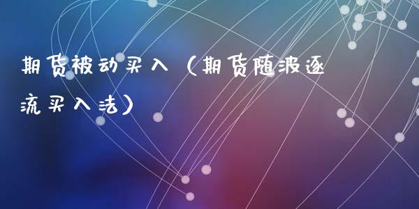 期货被动买入(期货随波逐流买入法)_股票理财_第1张_期货投资网 期货被动买入(期货随波逐流买入法)_https://www.cqckcrrc.com_股票理财_第1张