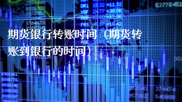 期货银行转账时间(期货转账到银行的时间)_纳指直播_第1张_期货投资网 期货银行转账时间(期货转账到银行的时间)_https://www.cqckcrrc.com_纳指直播_第1张