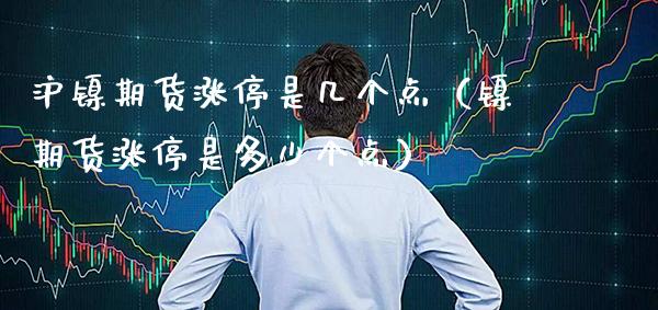 沪镍期货涨停是几个点(镍期货涨停是多少个点)_恒生指数_第1张_期货投资网 沪镍期货涨停是几个点(镍期货涨停是多少个点)_https://www.cqckcrrc.com_恒生指数_第1张
