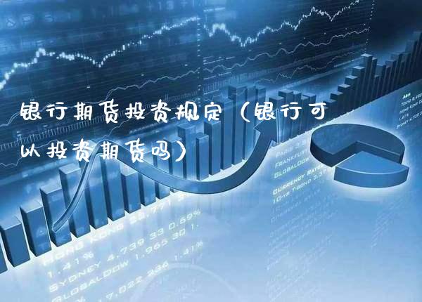 银行期货投资规定(银行可以投资期货吗)_期货直播_第1张_期货投资网 银行期货投资规定(银行可以投资期货吗)_https://www.cqckcrrc.com_期货直播_第1张