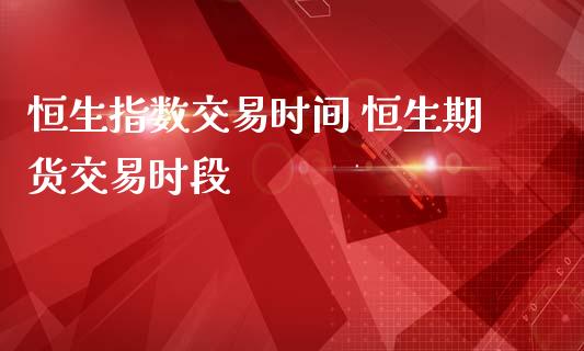 恒生指数交易时间 恒生期货交易时段_纳指直播_第1张_期货投资网 恒生指数交易时间 恒生期货交易时段_https://www.cqckcrrc.com_纳指直播_第1张