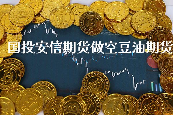 国投安信期货做空豆油期货_道指直播_第1张_期货投资网 国投安信期货做空豆油期货_https://www.cqckcrrc.com_道指直播_第1张