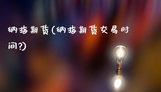 纳指期货(纳指期货交易时间?)_原油期货_第1张_期货投资网 纳指期货(纳指期货交易时间?)_https://www.cqckcrrc.com_原油期货_第1张