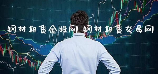 钢材期货金投网 钢材期货交易网_https://www.cqckcrrc.com_纳指直播_第1张