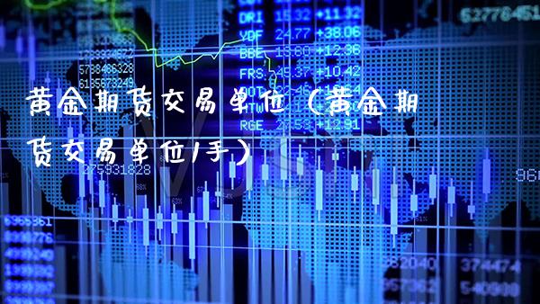 黄金期货交易单位(黄金期货交易单位1手)_国际期货_第1张_期货投资网 黄金期货交易单位(黄金期货交易单位1手)_https://www.cqckcrrc.com_国际期货_第1张
