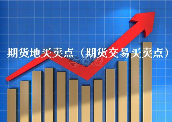 期货地买卖点（期货交易买卖点）_https://www.cqckcrrc.com_道指直播_第1张