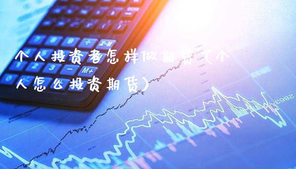 个人投资者怎样做期货（个人怎么投资期货）_https://www.cqckcrrc.com_黄金期货_第1张