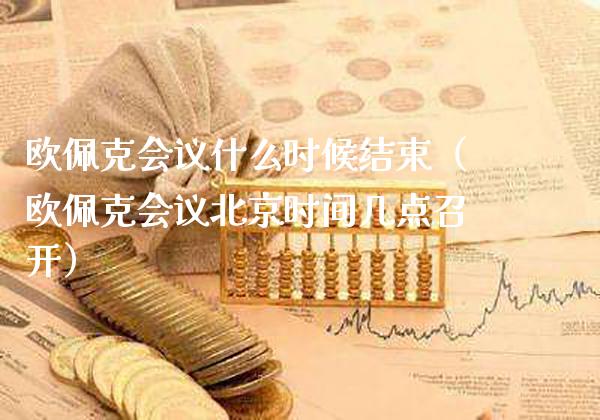 欧佩克会议什么时候结束(欧佩克会议北京时间几点召开)_黄金期货_第1张_期货投资网 欧佩克会议什么时候结束(欧佩克会议北京时间几点召开)_https://www.cqckcrrc.com_黄金期货_第1张