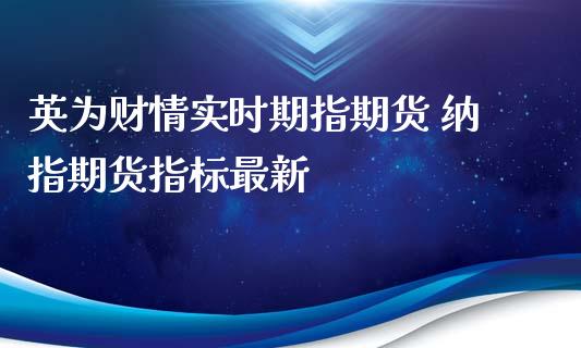 英为财情实时期指期货 纳指期货指标最新_纳指直播_第1张_期货投资网 英为财情实时期指期货 纳指期货指标最新_https://www.cqckcrrc.com_纳指直播_第1张