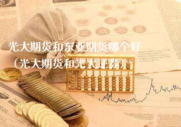 光大期货和东亚期货哪个好（光大期货和光大证券）_https://www.cqckcrrc.com_期货理财_第1张