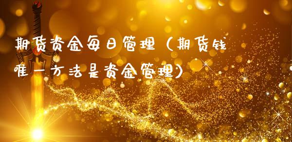期货资金每日管理(期货钱唯一方法是资金管理)_期货开户_第1张_期货投资网 期货资金每日管理(期货钱唯一方法是资金管理)_https://www.cqckcrrc.com_期货开户_第1张